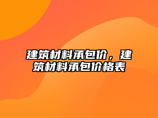 建筑材料承包價(jià)，建筑材料承包價(jià)格表