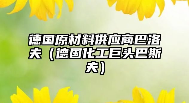 德國原材料供應(yīng)商巴洛夫（德國化工巨頭巴斯夫）