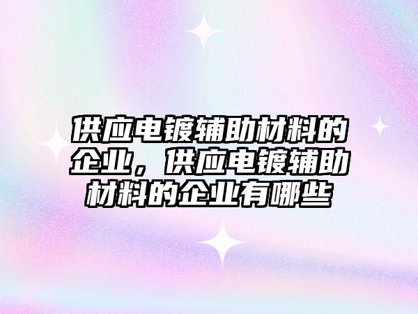 供應(yīng)電鍍輔助材料的企業(yè)，供應(yīng)電鍍輔助材料的企業(yè)有哪些