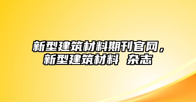 新型建筑材料期刊官網，新型建筑材料 雜志