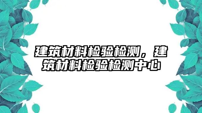 建筑材料檢驗檢測，建筑材料檢驗檢測中心