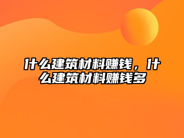 什么建筑材料賺錢，什么建筑材料賺錢多