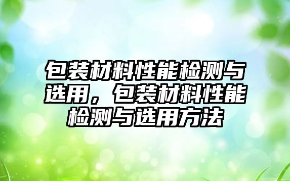 包裝材料性能檢測(cè)與選用，包裝材料性能檢測(cè)與選用方法