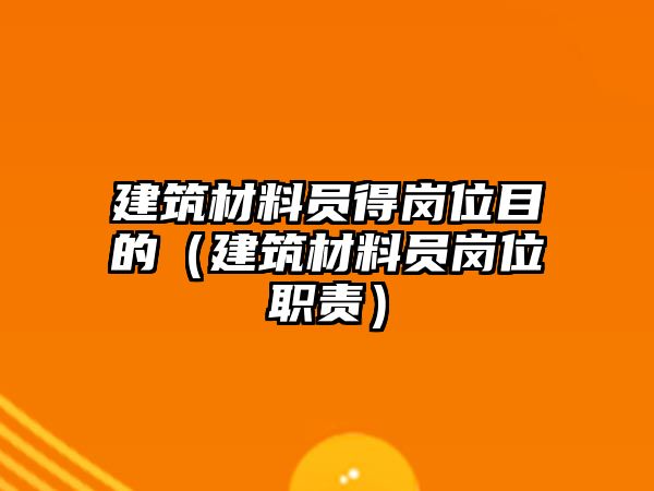 建筑材料員得崗位目的（建筑材料員崗位職責(zé)）