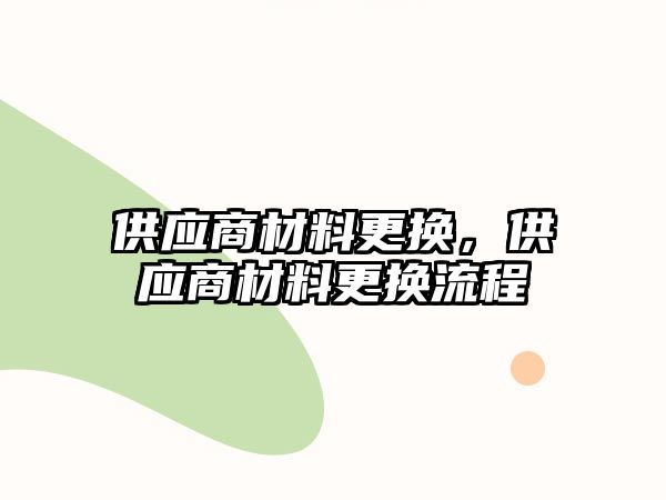 供應商材料更換，供應商材料更換流程