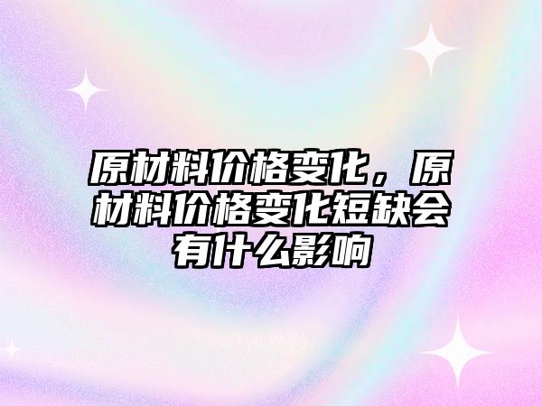 原材料價格變化，原材料價格變化短缺會有什么影響