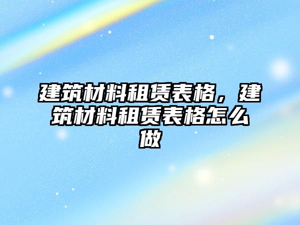 建筑材料租賃表格，建筑材料租賃表格怎么做