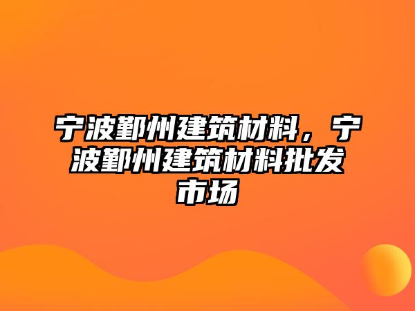 寧波鄞州建筑材料，寧波鄞州建筑材料批發(fā)市場