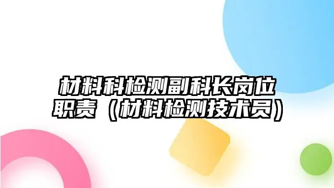 材料科檢測副科長崗位職責（材料檢測技術(shù)員）