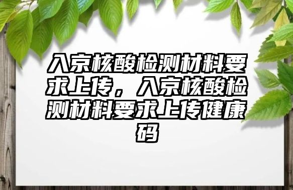 入京核酸檢測材料要求上傳，入京核酸檢測材料要求上傳健康碼