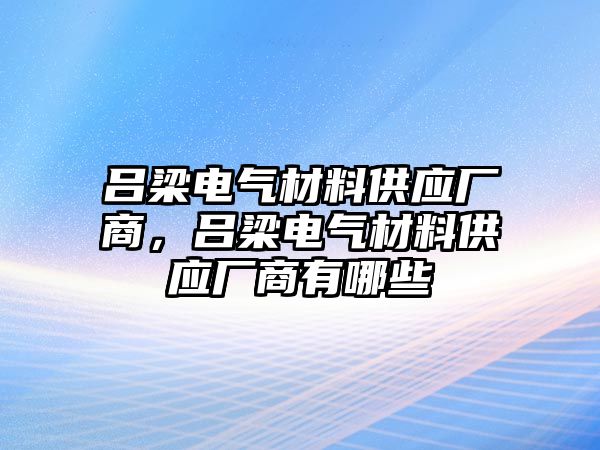 呂梁電氣材料供應(yīng)廠商，呂梁電氣材料供應(yīng)廠商有哪些