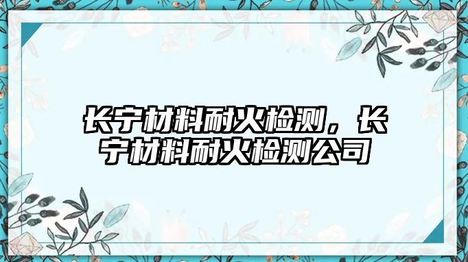 長寧材料耐火檢測，長寧材料耐火檢測公司