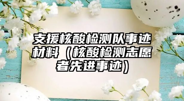 支援核酸檢測隊事跡材料（核酸檢測志愿者先進事跡）