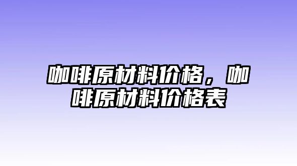 咖啡原材料價格，咖啡原材料價格表