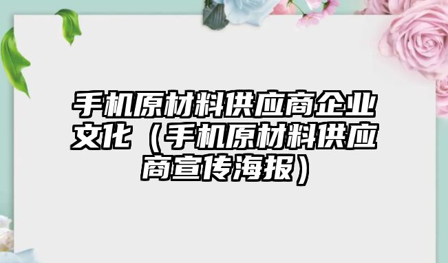 手機(jī)原材料供應(yīng)商企業(yè)文化（手機(jī)原材料供應(yīng)商宣傳海報(bào)）