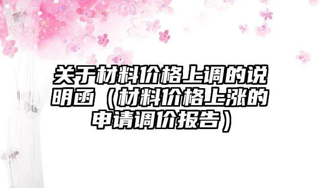 關(guān)于材料價(jià)格上調(diào)的說明函（材料價(jià)格上漲的申請(qǐng)調(diào)價(jià)報(bào)告）