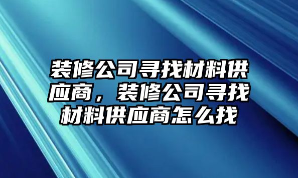 裝修公司尋找材料供應(yīng)商，裝修公司尋找材料供應(yīng)商怎么找