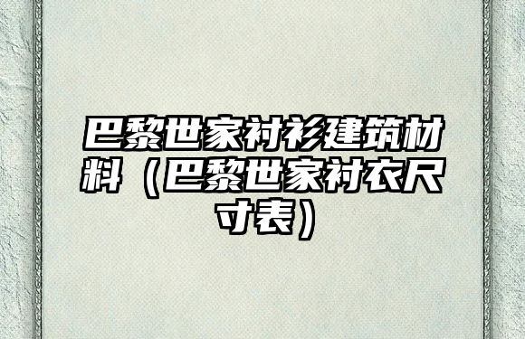 巴黎世家襯衫建筑材料（巴黎世家襯衣尺寸表）