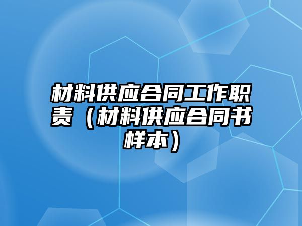 材料供應(yīng)合同工作職責(zé)（材料供應(yīng)合同書樣本）