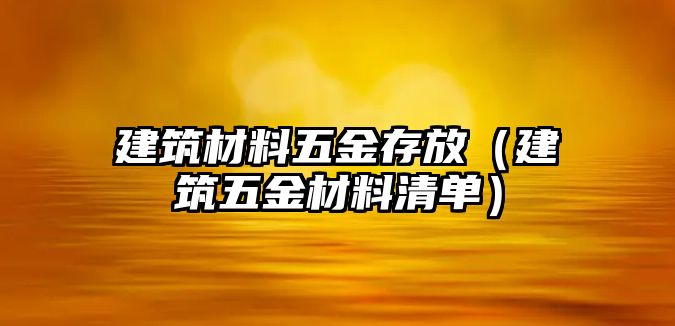 建筑材料五金存放（建筑五金材料清單）