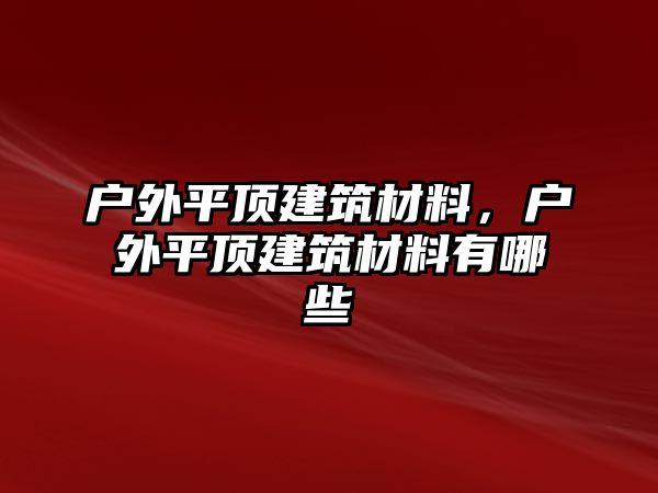 戶外平頂建筑材料，戶外平頂建筑材料有哪些