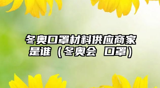 冬奧口罩材料供應(yīng)商家是誰(shuí)（冬奧會(huì) 口罩）