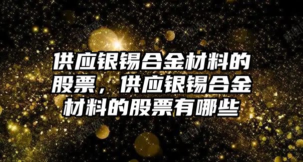 供應銀錫合金材料的股票，供應銀錫合金材料的股票有哪些