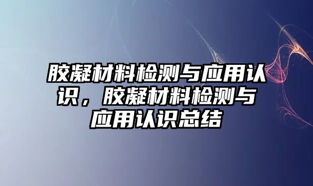 膠凝材料檢測(cè)與應(yīng)用認(rèn)識(shí)，膠凝材料檢測(cè)與應(yīng)用認(rèn)識(shí)總結(jié)