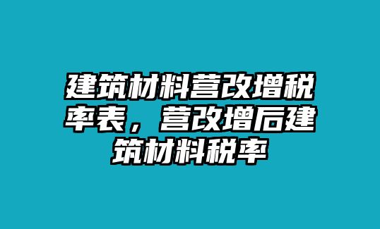 建筑材料營(yíng)改增稅率表，營(yíng)改增后建筑材料稅率