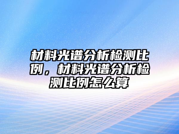 材料光譜分析檢測比例，材料光譜分析檢測比例怎么算