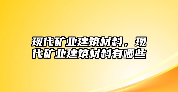 現(xiàn)代礦業(yè)建筑材料，現(xiàn)代礦業(yè)建筑材料有哪些