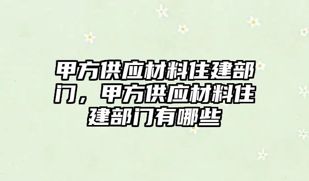 甲方供應(yīng)材料住建部門(mén)，甲方供應(yīng)材料住建部門(mén)有哪些