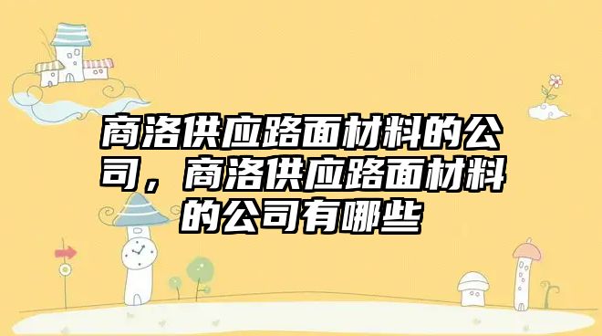 商洛供應(yīng)路面材料的公司，商洛供應(yīng)路面材料的公司有哪些