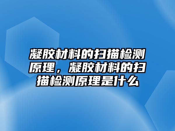 凝膠材料的掃描檢測(cè)原理，凝膠材料的掃描檢測(cè)原理是什么