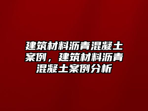 建筑材料瀝青混凝土案例，建筑材料瀝青混凝土案例分析