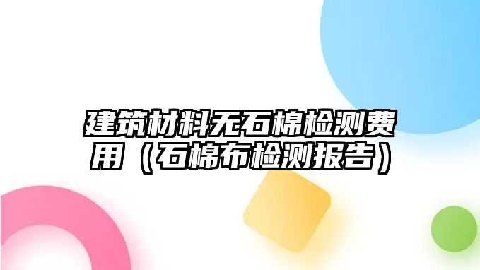 建筑材料無石棉檢測費用（石棉布檢測報告）