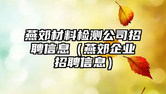 燕郊材料檢測公司招聘信息（燕郊企業(yè)招聘信息）