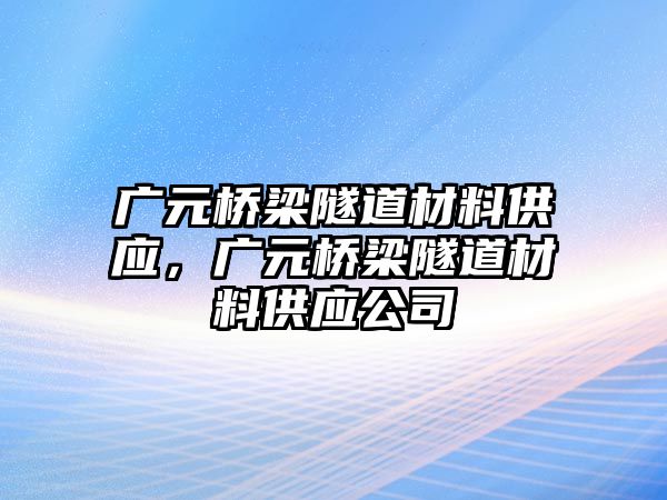 廣元橋梁隧道材料供應(yīng)，廣元橋梁隧道材料供應(yīng)公司