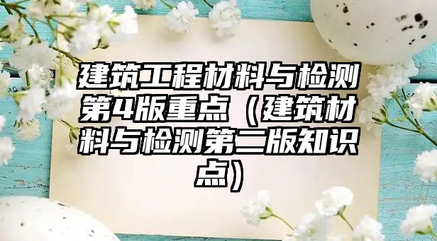 建筑工程材料與檢測第4版重點（建筑材料與檢測第二版知識點）