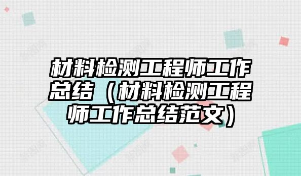 材料檢測(cè)工程師工作總結(jié)（材料檢測(cè)工程師工作總結(jié)范文）