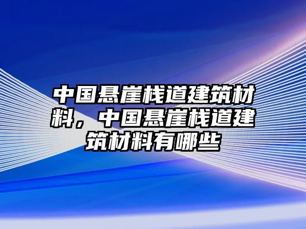 中國懸崖棧道建筑材料，中國懸崖棧道建筑材料有哪些