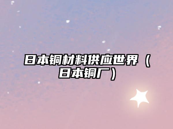 日本銅材料供應(yīng)世界（日本銅廠）