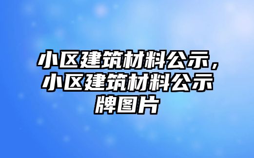 小區(qū)建筑材料公示，小區(qū)建筑材料公示牌圖片