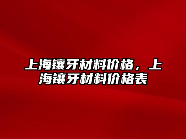 上海鑲牙材料價格，上海鑲牙材料價格表