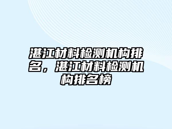 湛江材料檢測機構(gòu)排名，湛江材料檢測機構(gòu)排名榜