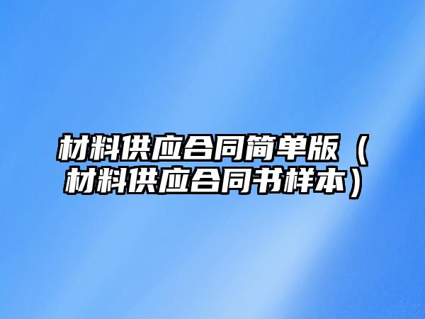 材料供應(yīng)合同簡單版（材料供應(yīng)合同書樣本）