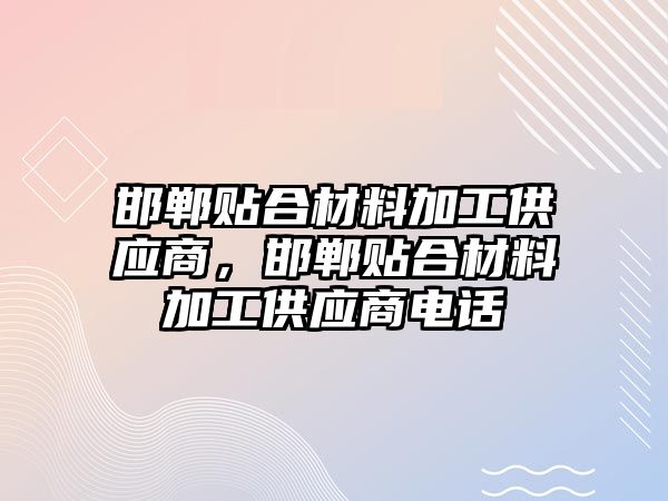 邯鄲貼合材料加工供應(yīng)商，邯鄲貼合材料加工供應(yīng)商電話