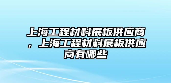 上海工程材料展板供應(yīng)商，上海工程材料展板供應(yīng)商有哪些