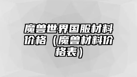 魔獸世界國服材料價格（魔獸材料價格表）