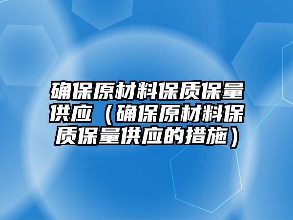 確保原材料保質(zhì)保量供應(yīng)（確保原材料保質(zhì)保量供應(yīng)的措施）